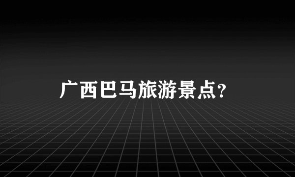 广西巴马旅游景点?