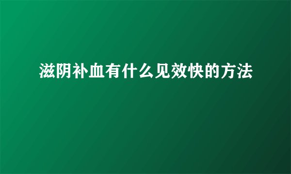 滋阴补血有什么见效快的方法