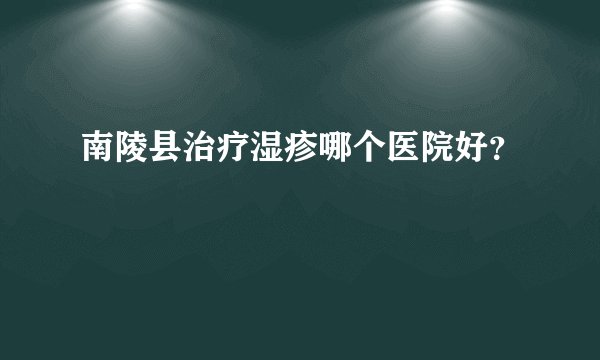 南陵县治疗湿疹哪个医院好？