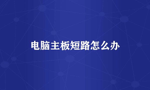 电脑主板短路怎么办