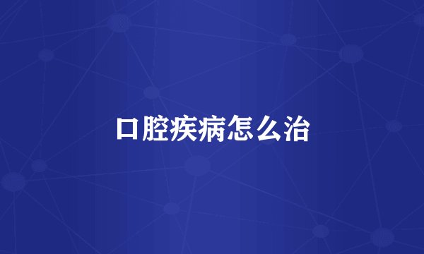 口腔疾病怎么治