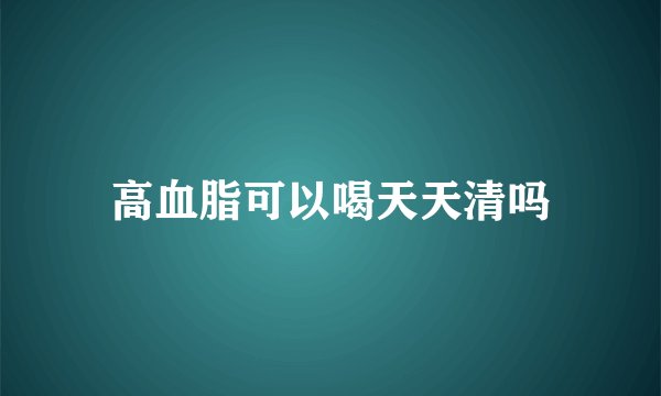 高血脂可以喝天天清吗