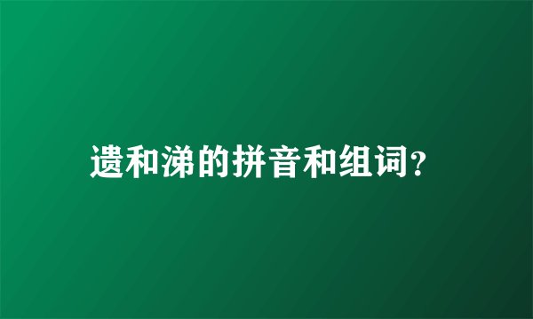 遗和涕的拼音和组词？