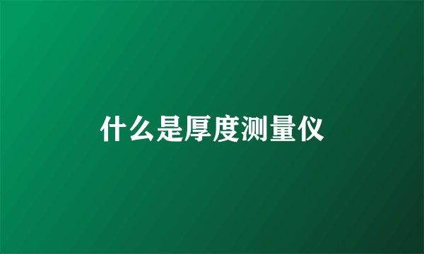 什么是厚度测量仪