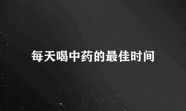 每天喝中药的最佳时间
