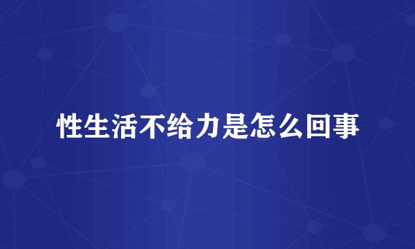 性生活不给力是怎么回事
