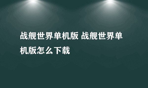 战舰世界单机版 战舰世界单机版怎么下载