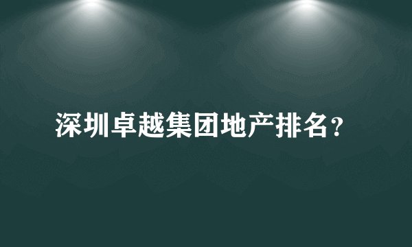 深圳卓越集团地产排名？