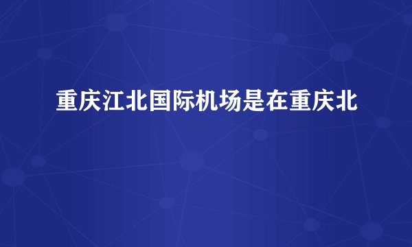 重庆江北国际机场是在重庆北