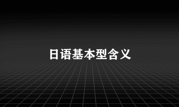 日语基本型含义
