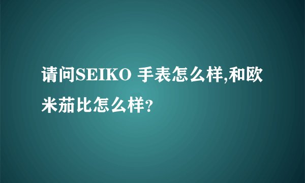 请问SEIKO 手表怎么样,和欧米茄比怎么样?