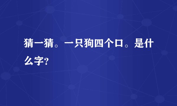 猜一猜。一只狗四个口。是什么字？