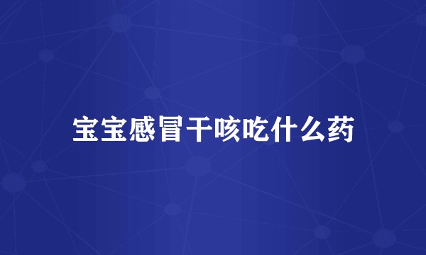 宝宝感冒干咳吃什么药