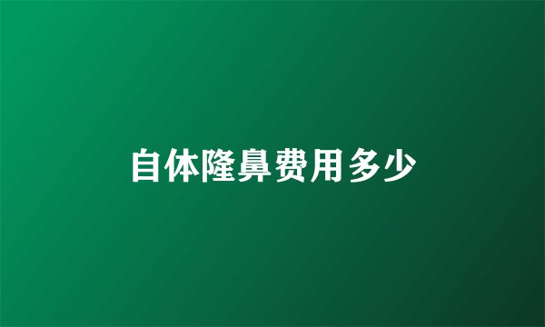 自体隆鼻费用多少