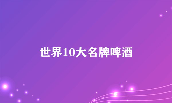 世界10大名牌啤酒