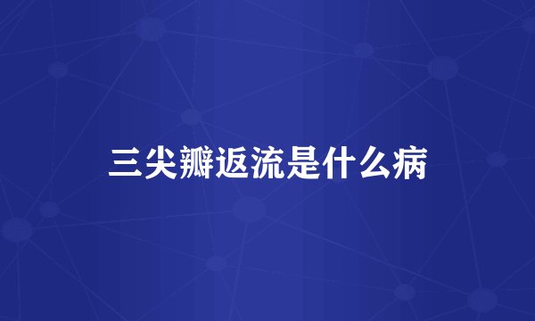 三尖瓣返流是什么病