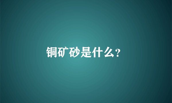 铜矿砂是什么？