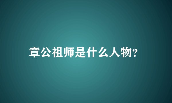 章公祖师是什么人物？