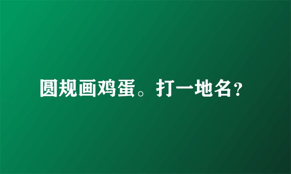 圆规画鸡蛋。打一地名？