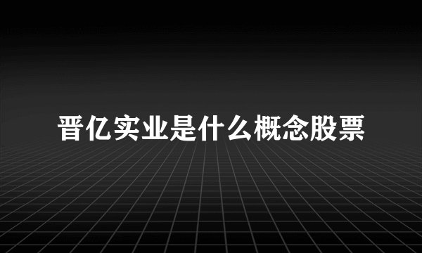 晋亿实业是什么概念股票