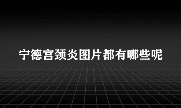 宁德宫颈炎图片都有哪些呢