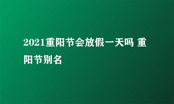 2021重阳节会放假一天吗 重阳节别名