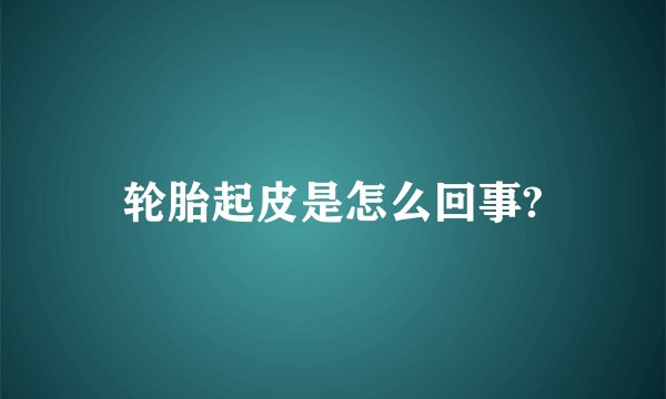 轮胎起皮是怎么回事?