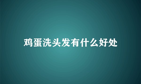 鸡蛋洗头发有什么好处