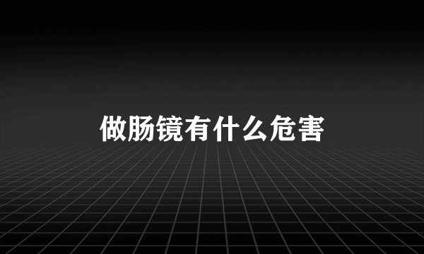 做肠镜有什么危害