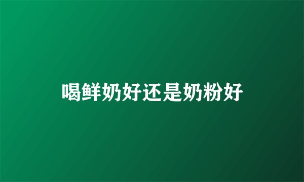 喝鲜奶好还是奶粉好