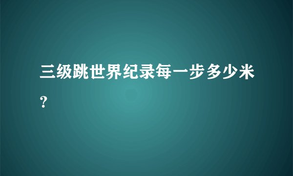 三级跳世界纪录每一步多少米？