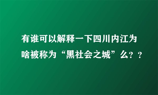 有谁可以解释一下四川内江为啥被称为“黑社会之城”么？？