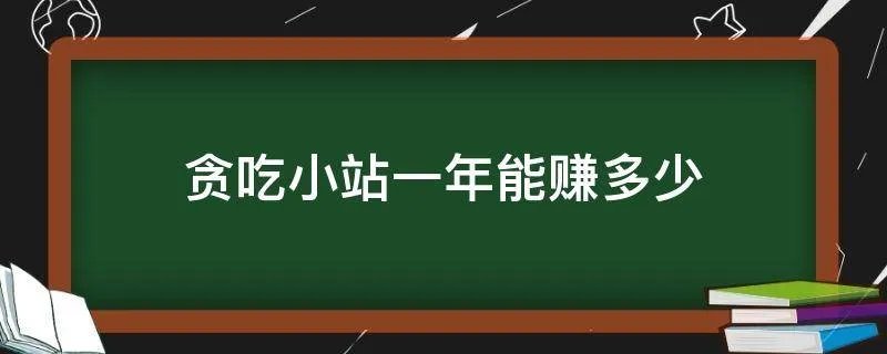 贪吃小站一年能赚多少