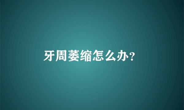 牙周萎缩怎么办?