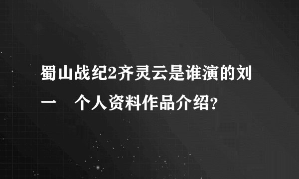 蜀山战纪2齐灵云是谁演的刘一曈个人资料作品介绍？