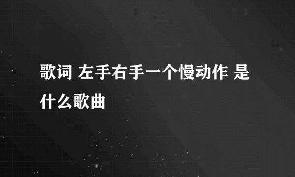歌词 左手右手一个慢动作 是什么歌曲