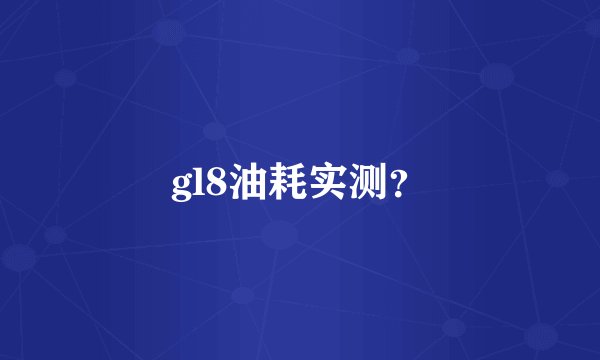 gl8油耗实测?