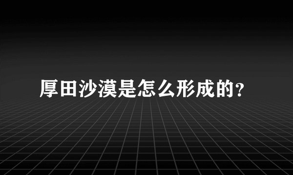 厚田沙漠是怎么形成的?