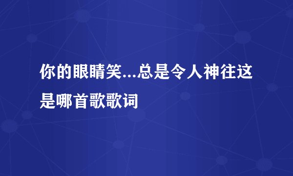你的眼睛笑...总是令人神往这是哪首歌歌词