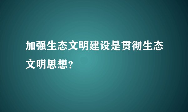 加强生态文明建设是贯彻生态文明思想?