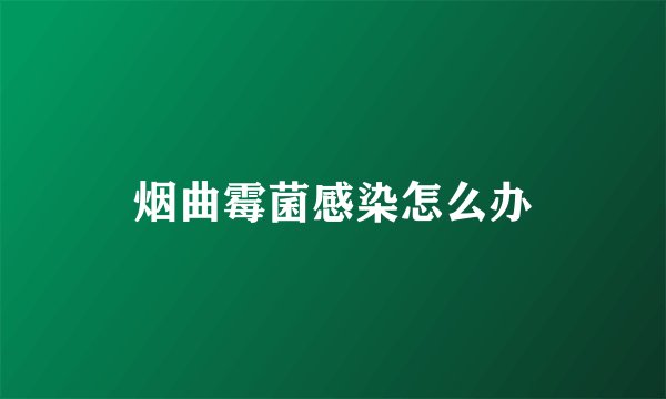 烟曲霉菌感染怎么办