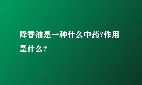 降香油是一种什么中药?作用是什么?