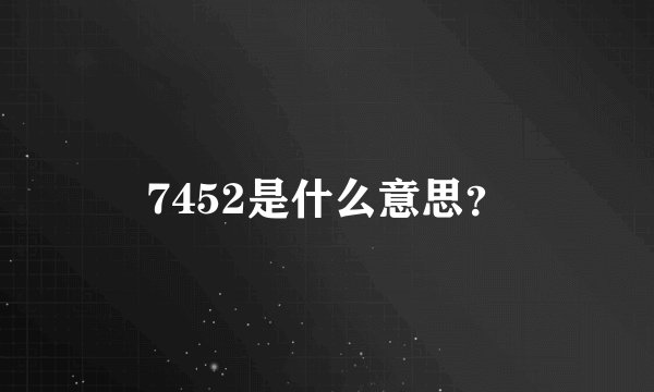 7452是什么意思？