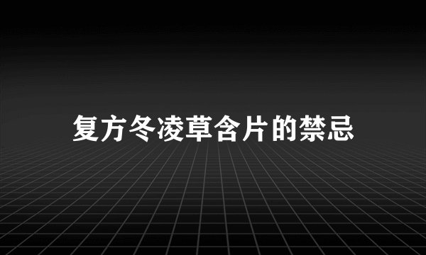 复方冬凌草含片的禁忌