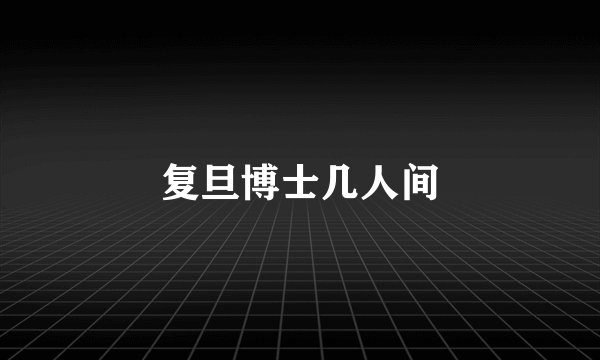 复旦博士几人间
