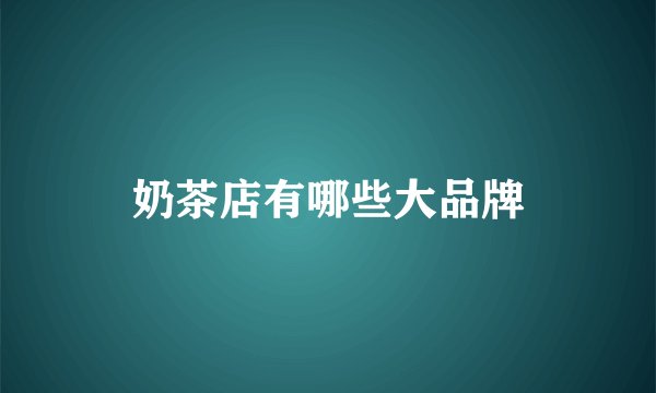 奶茶店有哪些大品牌