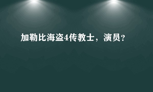 加勒比海盗4传教士，演员？