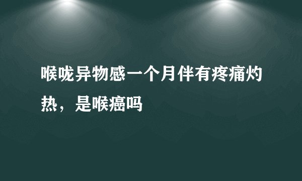 喉咙异物感一个月伴有疼痛灼热，是喉癌吗