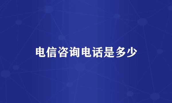 电信咨询电话是多少