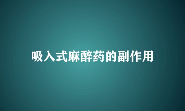 吸入式麻醉药的副作用